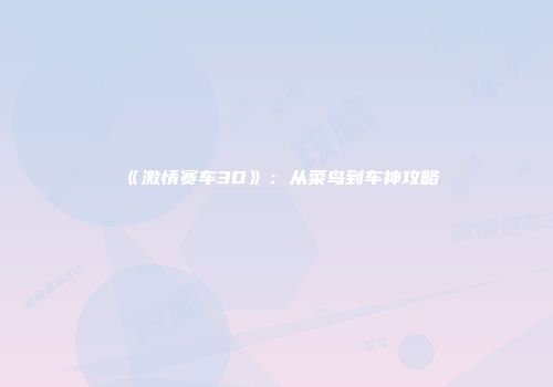 《激情赛车3D》：从菜鸟到车神攻略