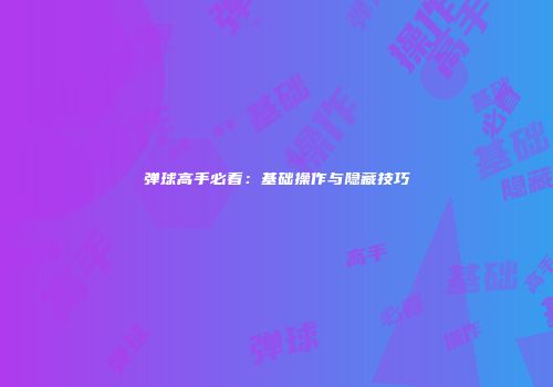 弹球高手必看：基础操作与隐藏技巧