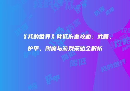 《我的世界》降低伤害攻略：武器、护甲、附魔与游戏策略全解析