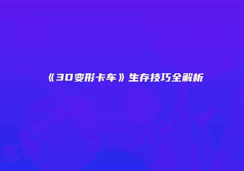 《3D变形卡车》生存技巧全解析
