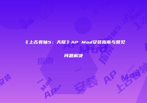 《上古卷轴5：天际》AP Mod安装指南与常见问题解决