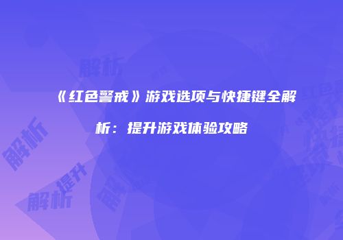 《红色警戒》游戏选项与快捷键全解析：提升游戏体验攻略