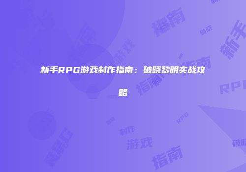新手RPG游戏制作指南：破晓黎明实战攻略