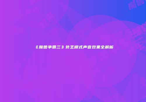 《魔兽争霸三》斧王模式声音效果全解析