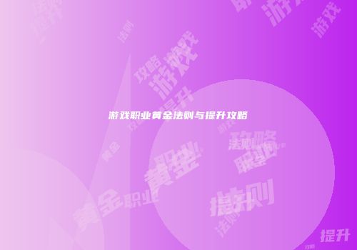 游戏职业黄金法则与提升攻略