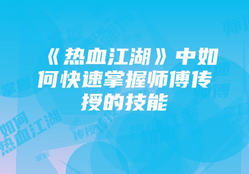 《热血江湖》中如何快速掌握师傅传授的技能