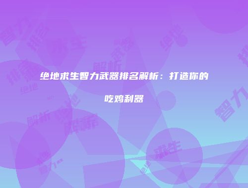 绝地求生智力武器排名解析：打造你的吃鸡利器