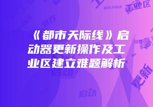 《都市天际线》启动器更新操作及工业区建立难题解析