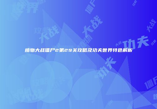 植物大战僵尸2第29关攻略及功夫世界特色解析