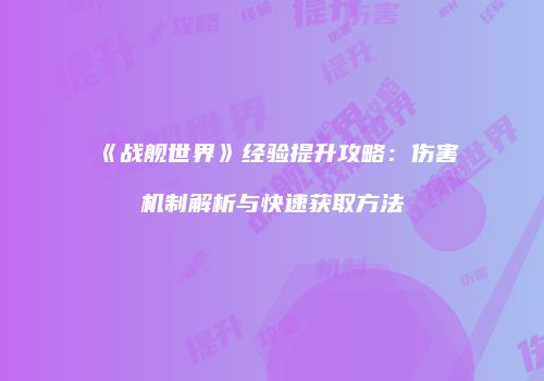 《战舰世界》经验提升攻略：伤害机制解析与快速获取方法