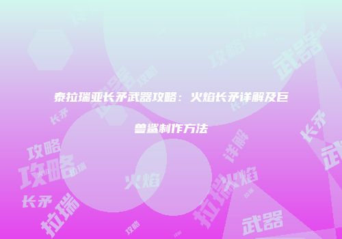 泰拉瑞亚长矛武器攻略：火焰长矛详解及巨兽鲨制作方法
