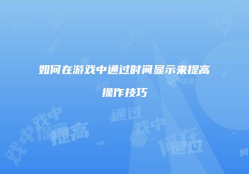 如何在游戏中通过时间显示来提高操作技巧
