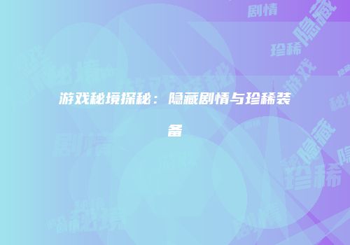 游戏秘境探秘：隐藏剧情与珍稀装备