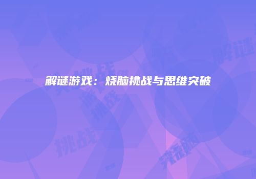 解谜游戏：烧脑挑战与思维突破