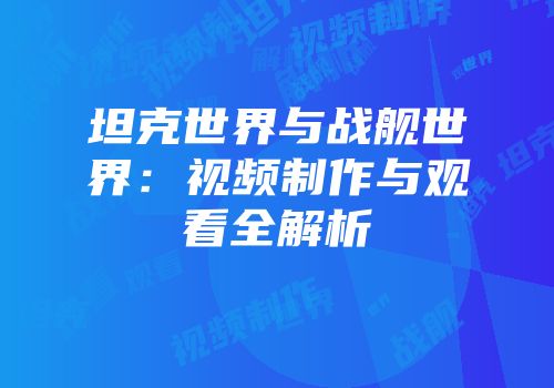 坦克世界与战舰世界：视频制作与观看全解析