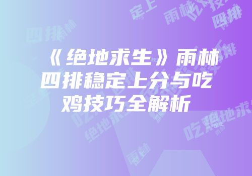 《绝地求生》雨林四排稳定上分与吃鸡技巧全解析