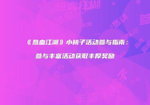 《热血江湖》小桃子活动参与指南：参与丰富活动获取丰厚奖励