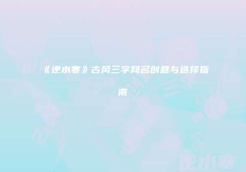 《逆水寒》古风三字网名创意与选择指南