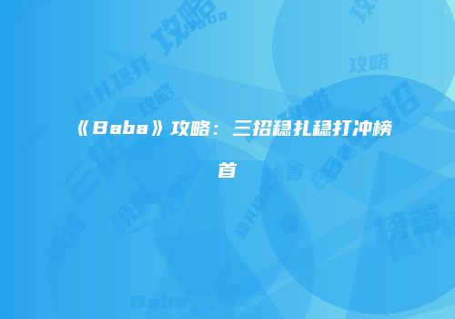 《Baba》攻略：三招稳扎稳打冲榜首
