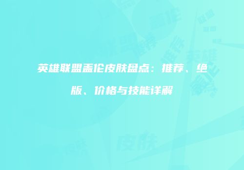 英雄联盟盖伦皮肤盘点：推荐、绝版、价格与技能详解