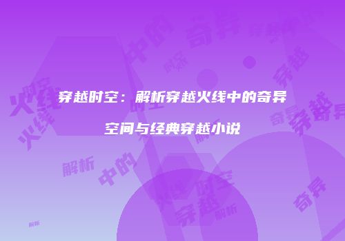 穿越时空：解析穿越火线中的奇异空间与经典穿越小说