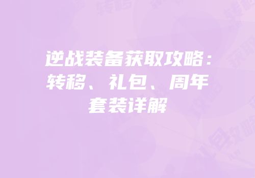 逆战装备获取攻略：转移、礼包、周年套装详解