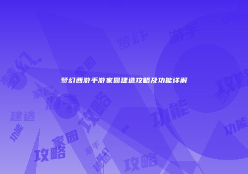 梦幻西游手游家园建造攻略及功能详解
