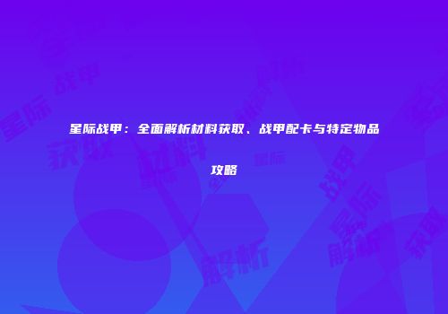 星际战甲：全面解析材料获取、战甲配卡与特定物品攻略