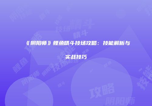 《阴阳师》鲤鱼精斗技场攻略：技能解析与实战技巧