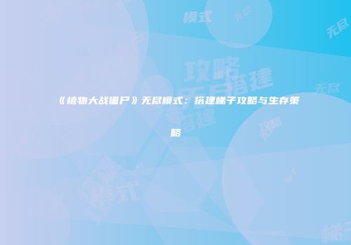 《植物大战僵尸》无尽模式：搭建梯子攻略与生存策略