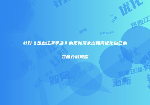 针对《热血江湖手游》的更新玩家应如何优化自己的装备分解流程
