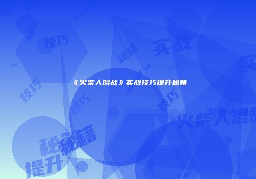 《火柴人混战》实战技巧提升秘籍