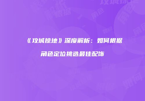 《攻城掠地》深度解析：如何根据角色定位挑选最佳配饰