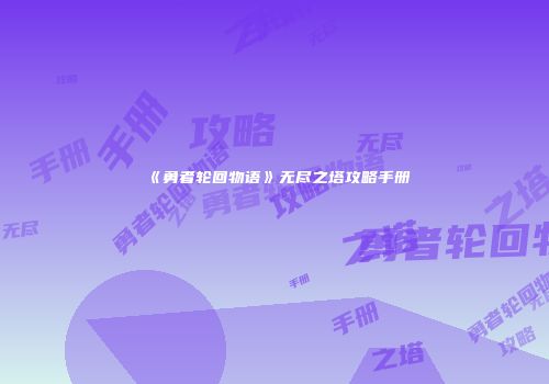 《勇者轮回物语》无尽之塔攻略手册