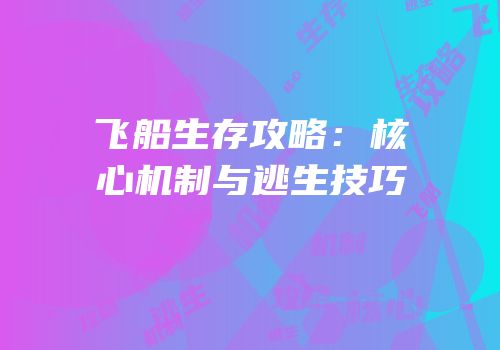 飞船生存攻略：核心机制与逃生技巧