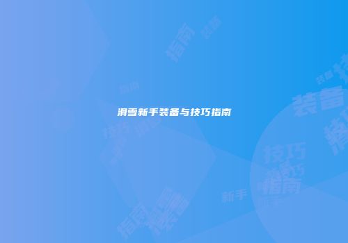 滑雪新手装备与技巧指南