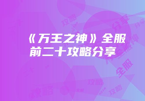《万王之神》全服前二十攻略分享
