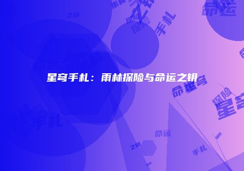星穹手札：雨林探险与命运之钥