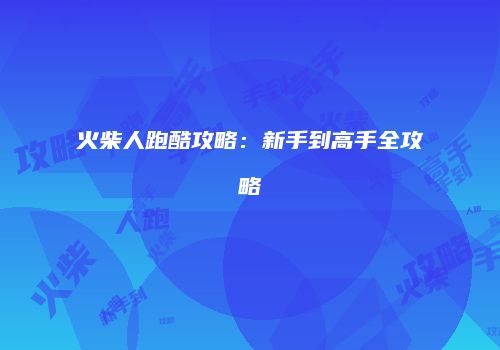 火柴人跑酷攻略：新手到高手全攻略