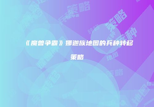 《魔兽争霸》娜迦族地图的兵种转移策略