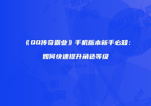 《QQ传奇霸业》手机版本新手必知：如何快速提升角色等级