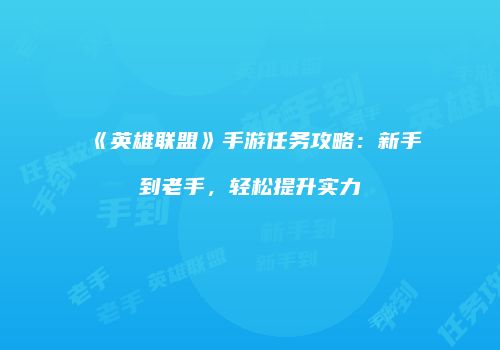 《英雄联盟》手游任务攻略：新手到老手，轻松提升实力