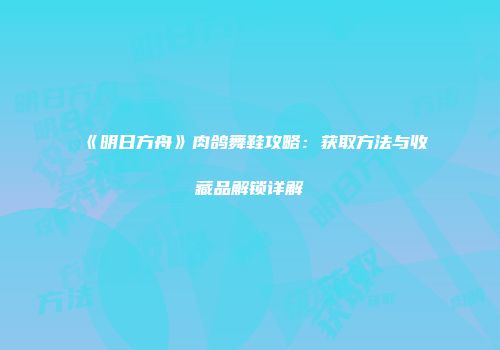 《明日方舟》肉鸽舞鞋攻略：获取方法与收藏品解锁详解