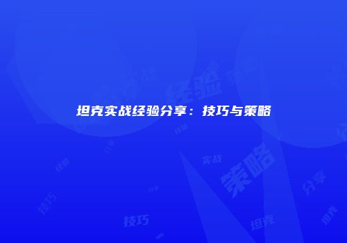 坦克实战经验分享：技巧与策略