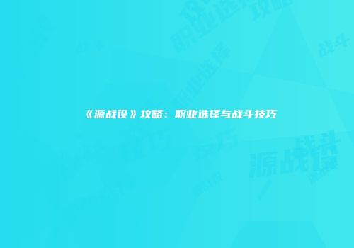《源战役》攻略：职业选择与战斗技巧