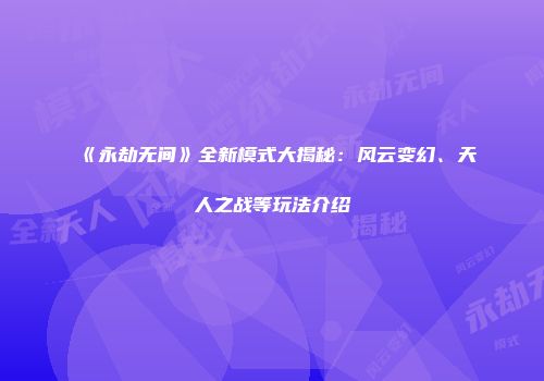 《永劫无间》全新模式大揭秘：风云变幻、天人之战等玩法介绍