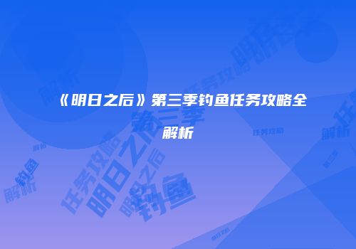 《明日之后》第三季钓鱼任务攻略全解析