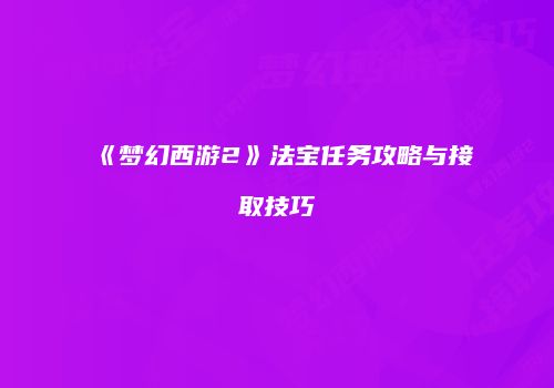 《梦幻西游2》法宝任务攻略与接取技巧