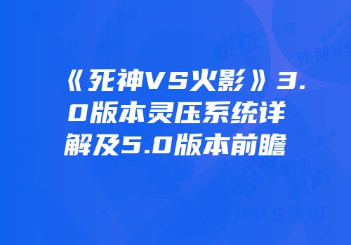 《死神VS火影》3.0版本灵压系统详解及5.0版本前瞻