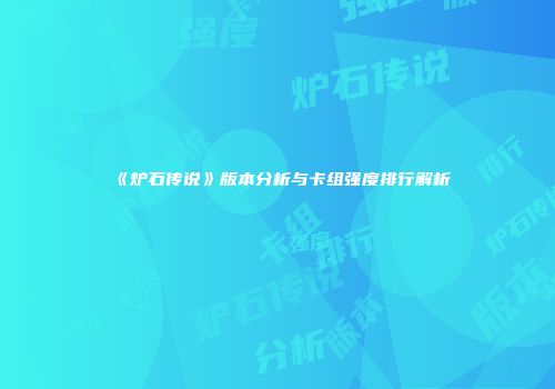 《炉石传说》版本分析与卡组强度排行解析